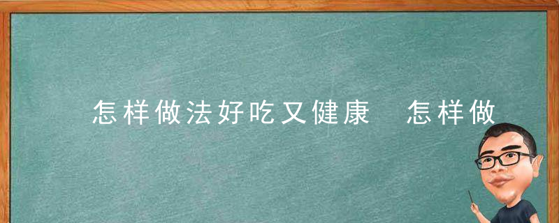 怎样做法好吃又健康 怎样做好吃又健康的甜品